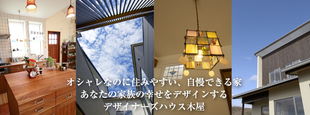 オシャレなのに住みやすい、自慢できる家 あなたの家族の幸せをデザインするデザイナーズハウス木屋