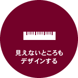 見えないところもデザインする