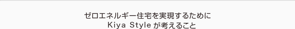 ゼロエネルギー住宅を実現するためにKiya Styleが考えること