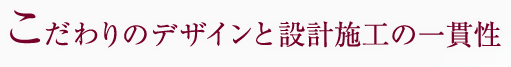 こだわりのデザインと設計施工の一貫性